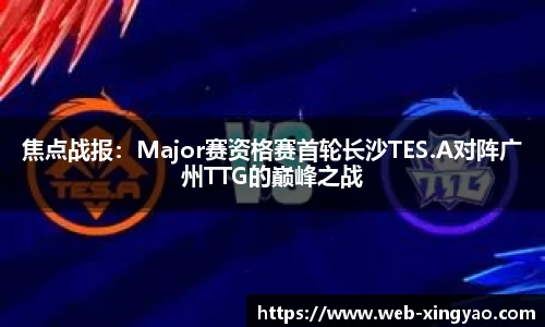 焦点战报：Major赛资格赛首轮长沙TES.A对阵广州TTG的巅峰之战