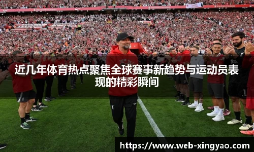 近几年体育热点聚焦全球赛事新趋势与运动员表现的精彩瞬间
