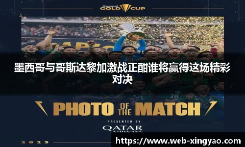 墨西哥与哥斯达黎加激战正酣谁将赢得这场精彩对决